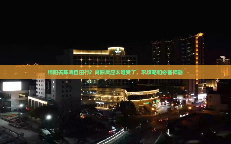 绵阳去珠峰自由行？高原反应太难受了，求攻略和必备神器