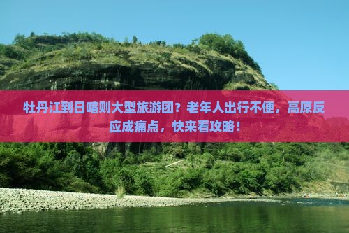 牡丹江到日喀则大型旅游团？老年人出行不便，高原反应成痛点，快来看攻略！
