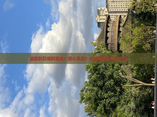 益阳到日喀则景点?担心高反?试试低氧旅行新方式 益阳到日喀则景点?担心高反?试试低氧旅行新方式