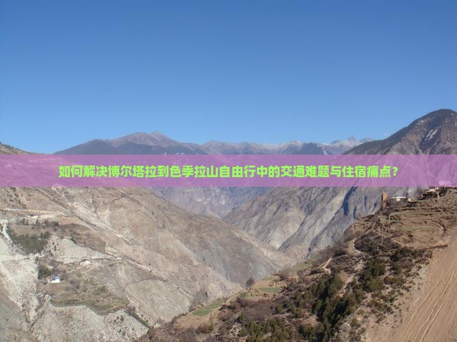 如何解决博尔塔拉到色季拉山自由行中的交通难题与住宿痛点？