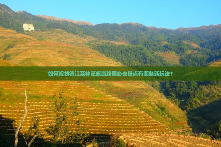 如何规划镇江至林芝旅游路犀必去景点有哪些新玩法？