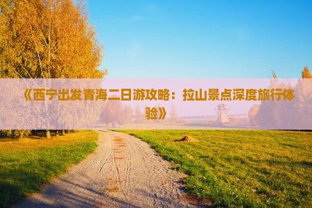 《西宁出发青海二日游攻略：拉山景点深度旅行体验》