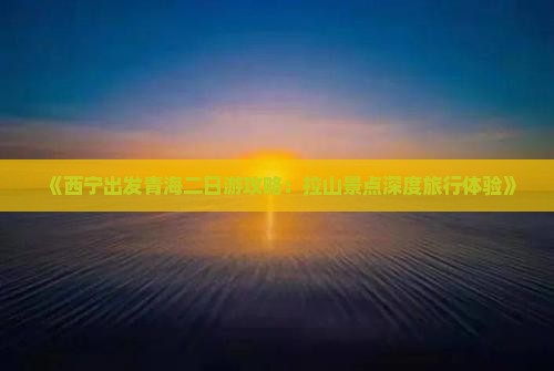 《西宁出发青海二日游攻略：拉山景点深度旅行体验》