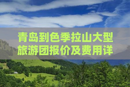 青岛到色季拉山大型旅游团报价及费用详情