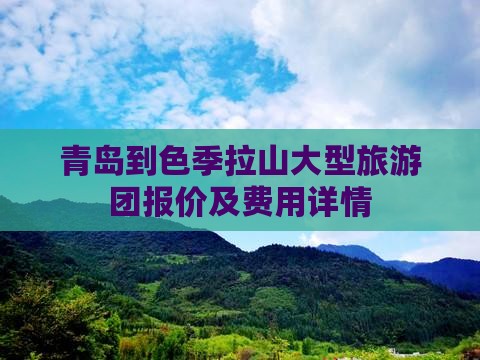 青岛到色季拉山大型旅游团报价及费用详情