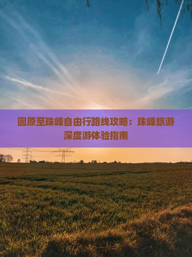 固原至珠峰自由行路线攻略：珠峰旅游深度游体验指南
