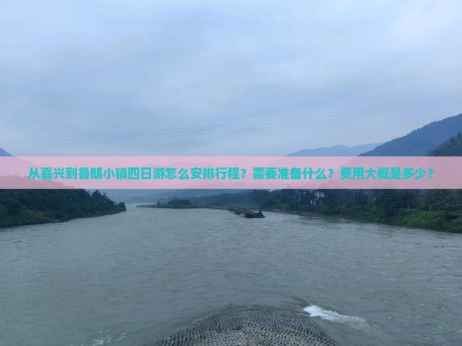 从嘉兴到鲁朗小镇四日游怎么安排行程？需要准备什么？费用大概是多少？