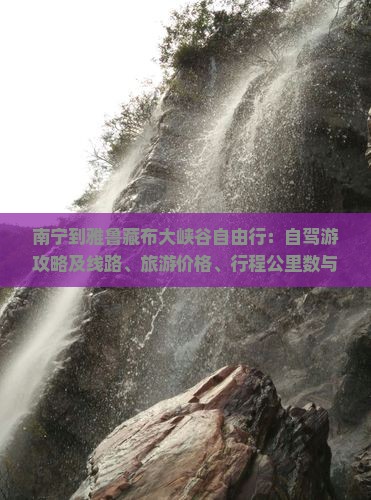 南宁到雅鲁藏布大峡谷自由行：自驾游攻略及线路、旅游价格、行程公里数与最快时间指南