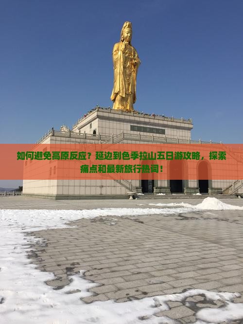 如何避免高原反应？延边到色季拉山五日游攻略，探索痛点和最新旅行热词！