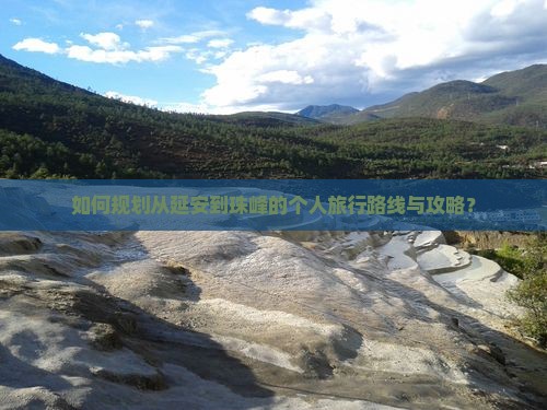 如何规划从延安到珠峰的个人旅行路线与攻略？