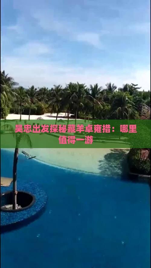 吴忠出发探秘藏羊卓雍措：哪里值得一游
