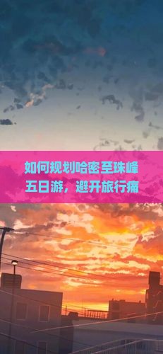 如何规划哈密至珠峰五日游，避开旅行痛点，享受极致体验？