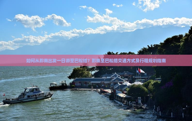 如何从黔南出发一日游至巴松措？黔南至巴松措交通方式及行程规划指南