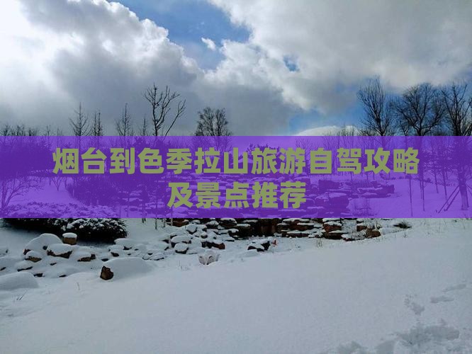 烟台到色季拉山旅游自驾攻略及景点推荐