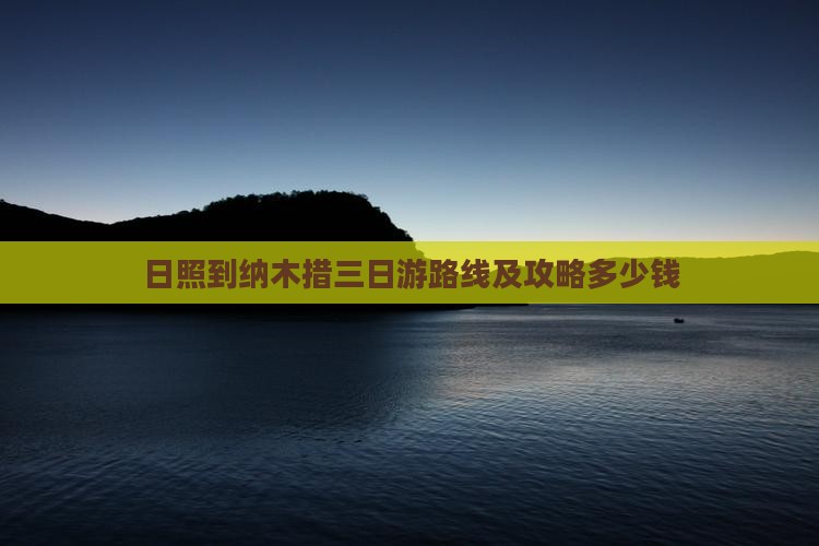 日照到纳木措三日游路线及攻略多少钱