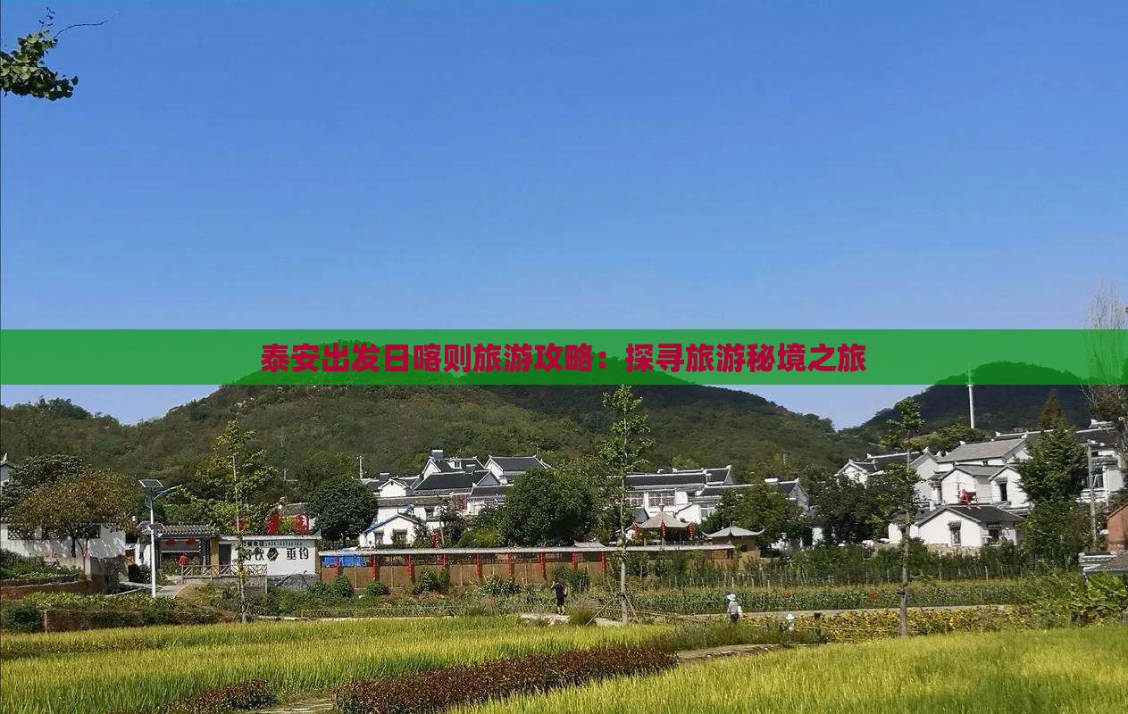泰安出发日喀则旅游攻略：探寻旅游秘境之旅