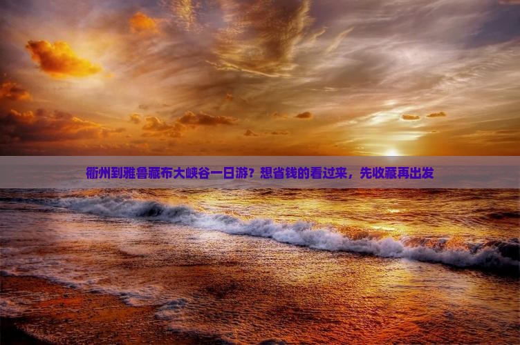 衢州到雅鲁藏布大峡谷一日游？想省钱的看过来，先收藏再出发