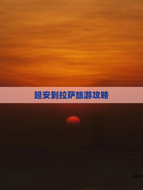 延安到拉萨旅游攻略