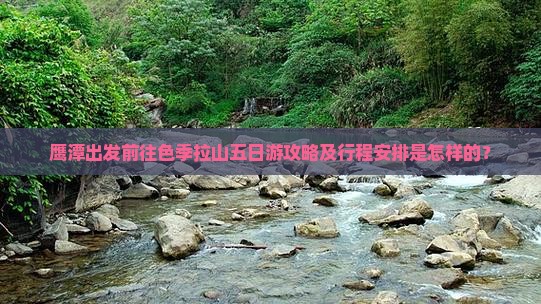 鹰潭出发前往色季拉山五日游攻略及行程安排是怎样的? 鹰潭出发前往色季拉山五日游攻略及行程安排是怎样的?
