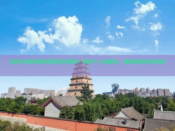 如何从霍邱顺利游历至日喀则？解决个人游痛点，解锁新词热词攻略！