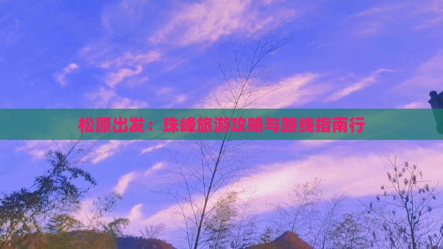松原出发：珠峰旅游攻略与路线指南行