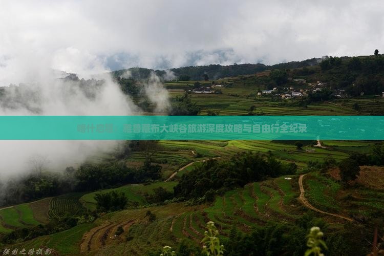 喀什启程：雅鲁藏布大峡谷旅游深度攻略与自由行全纪录
