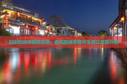 白山到纳木措四日游：自驾路线攻略与全程公里数介绍