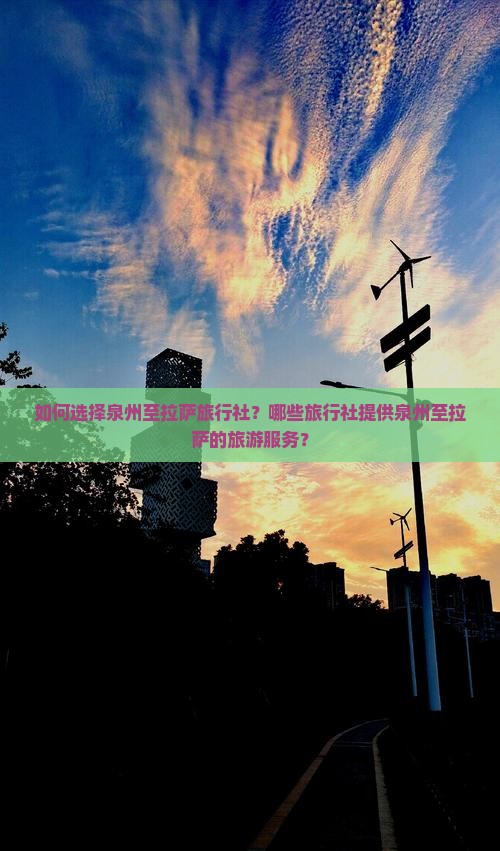 如何选择泉州至拉萨旅行社？哪些旅行社提供泉州至拉萨的旅游服务？