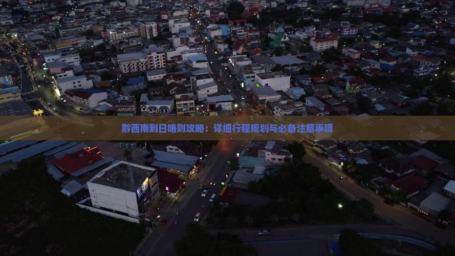 黔西南到日喀则攻略：详细行程规划与必备注意事项