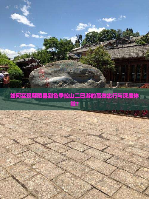 如何实现鄢陵县到色季拉山二日游的高效出行与深度体验？
