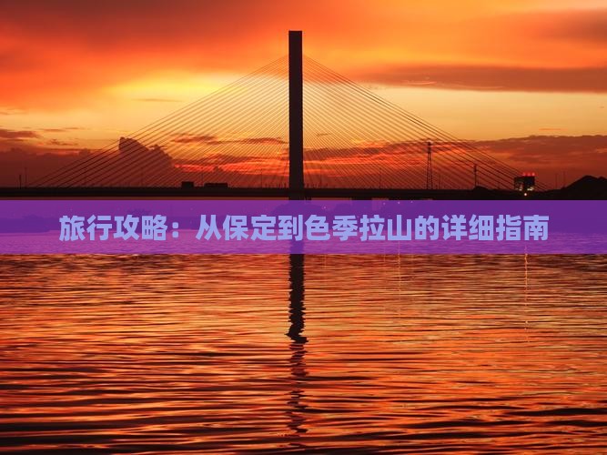 旅行攻略：从保定到色季拉山的详细指南