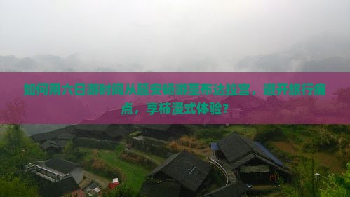 如何用六日游时间从延安畅游至布达拉宫，避开旅行痛点，享柿浸式体验？