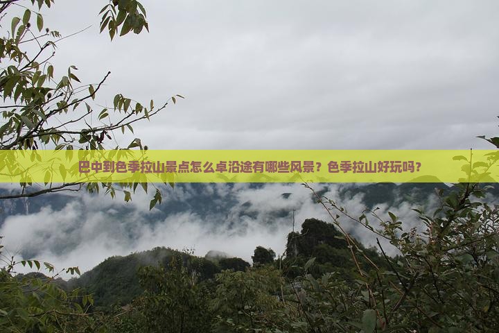 巴中到色季拉山景点怎么卓沿途有哪些风景？色季拉山好玩吗？