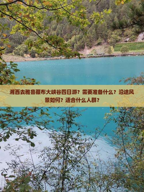 湘西去雅鲁藏布大峡谷四日游？需要准备什么？沿途风景如何？适合什么人群？