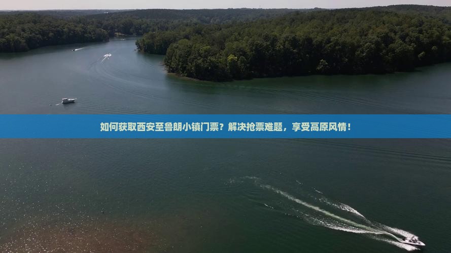 如何获取西安至鲁朗小镇门票？解决抢票难题，享受高原风情！