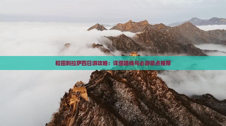 和田到拉萨四日游攻略：详细路线与必游景点推荐