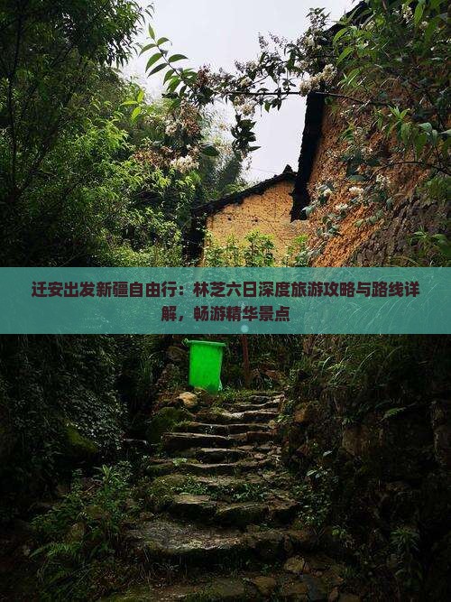 迁安出发新疆自由行：林芝六日深度旅游攻略与路线详解，畅游精华景点