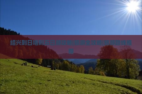 绍兴到日喀则五日游攻略|旅游全攻略|旅游路线推荐