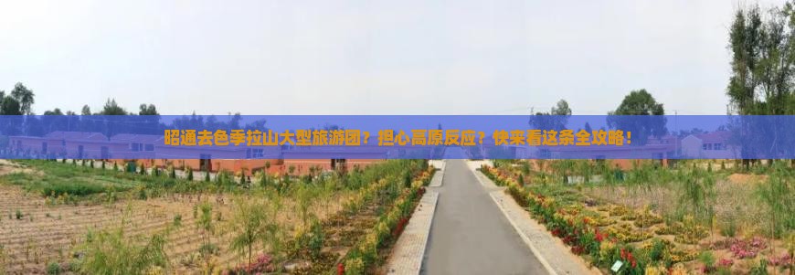 昭通去色季拉山大型旅游团？担心高原反应？快来看这条全攻略！