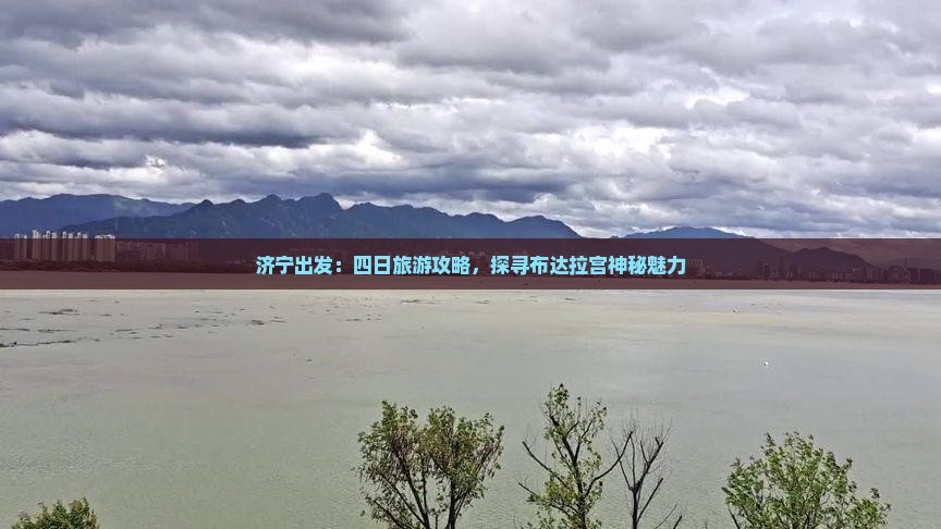 济宁出发：四日旅游攻略，探寻布达拉宫神秘魅力