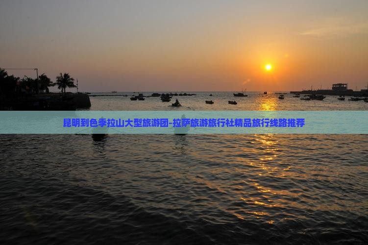 昆明到色季拉山大型旅游团-拉萨旅游旅行社精品旅行线路推荐