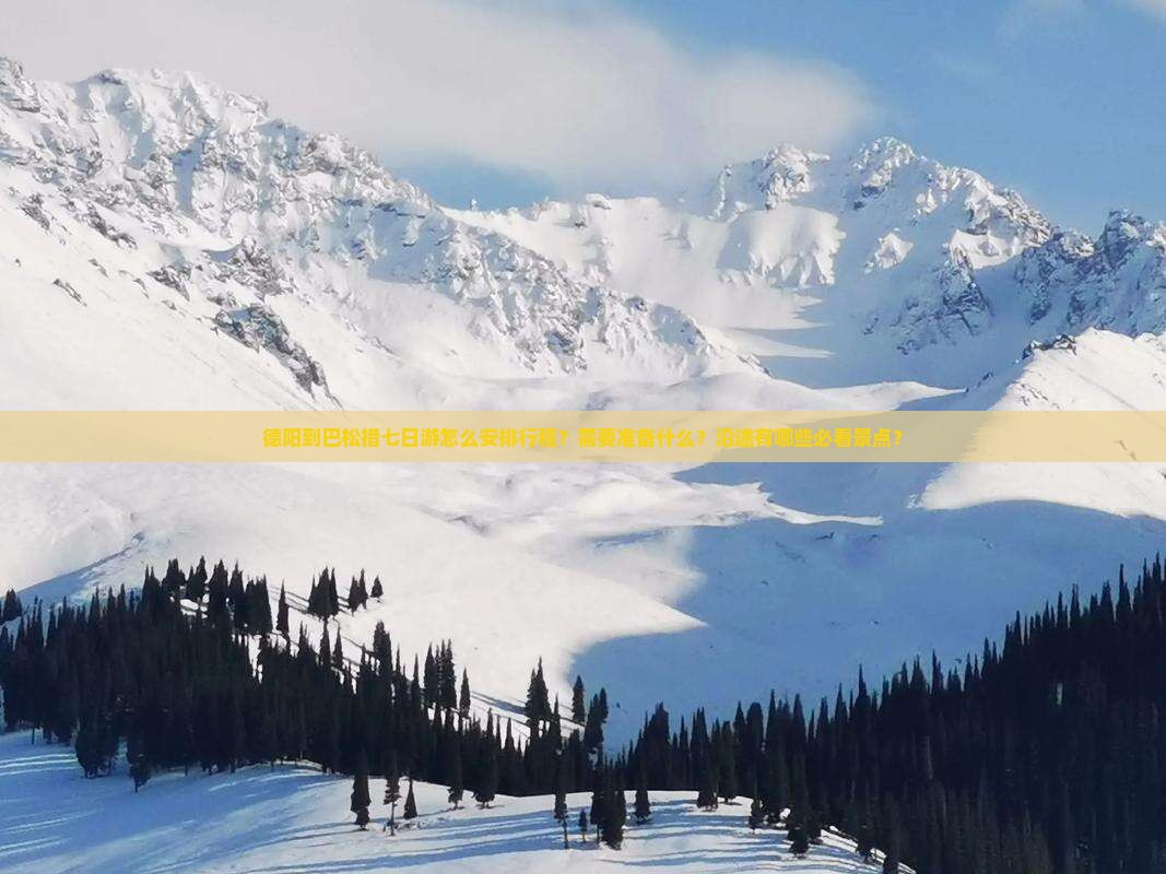 德阳到巴松措七日游怎么安排行程？需要准备什么？沿途有哪些必看景点？