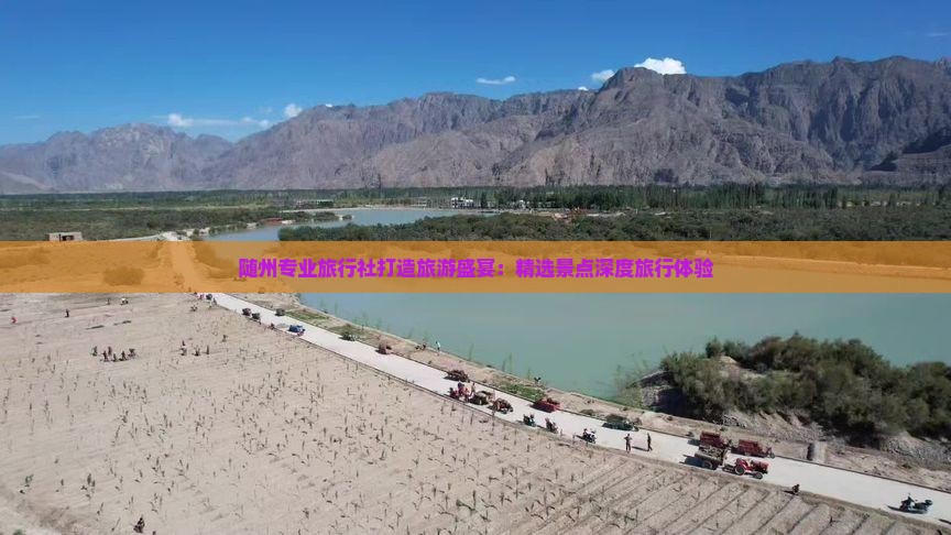 随州专业旅行社打造旅游盛宴：精选景点深度旅行体验