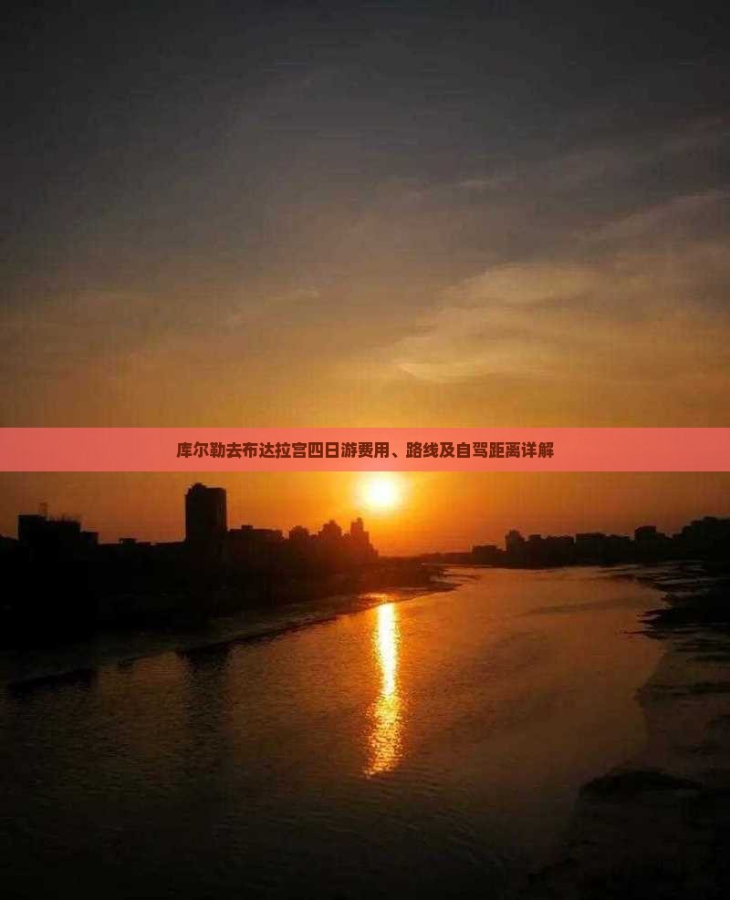 库尔勒去布达拉宫四日游费用、路线及自驾距离详解