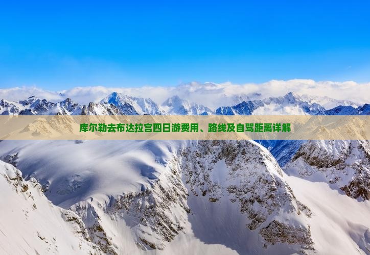 库尔勒去布达拉宫四日游费用、路线及自驾距离详解