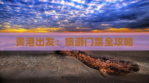 贵港出发：旅游门票全攻略