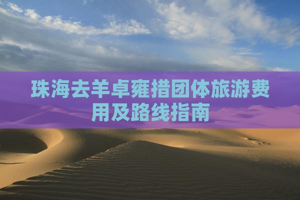 珠海去羊卓雍措团体旅游费用及路线指南