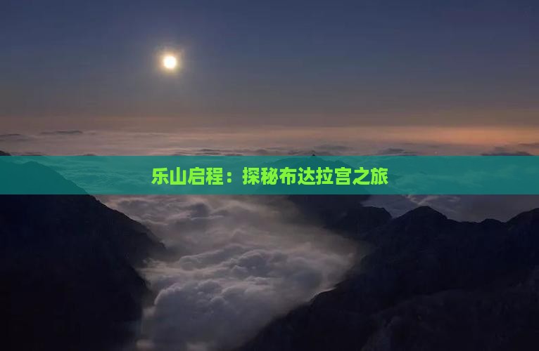 乐山启程：探秘布达拉宫之旅