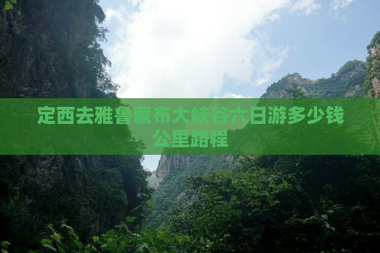 定西去雅鲁藏布大峡谷六日游多少钱公里路程