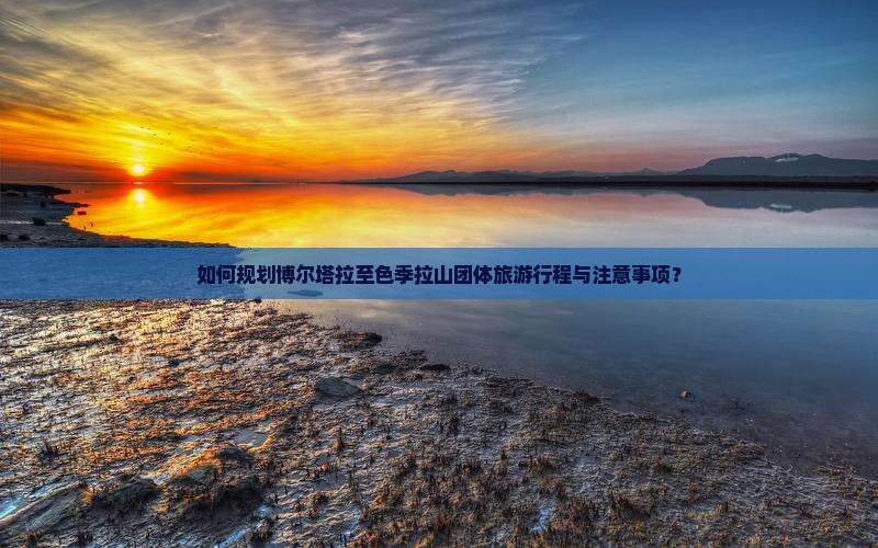 如何规划博尔塔拉至色季拉山团体旅游行程与注意事项？